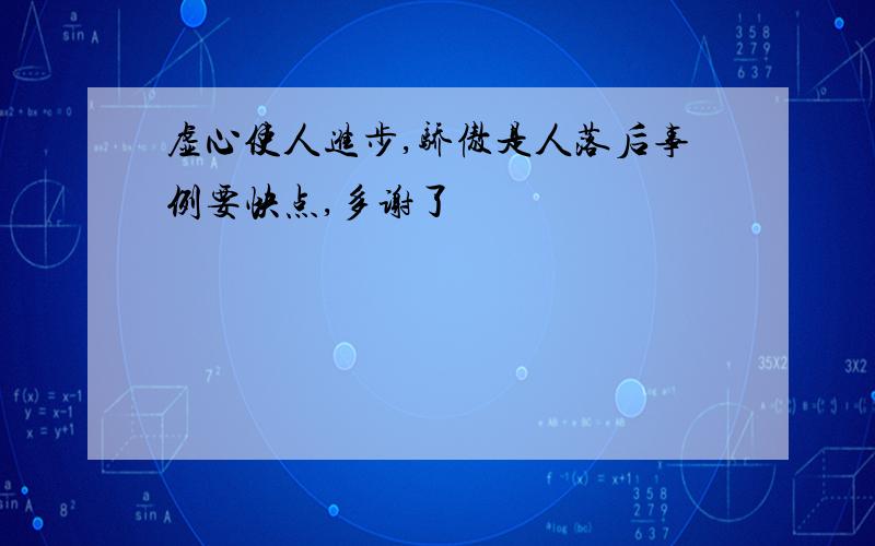 虚心使人进步,骄傲是人落后事例要快点,多谢了