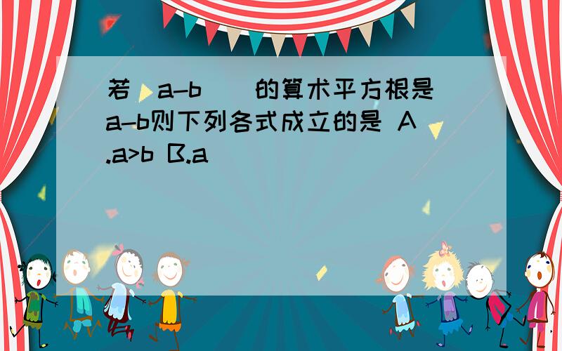 若(a-b)^的算术平方根是a-b则下列各式成立的是 A.a>b B.a