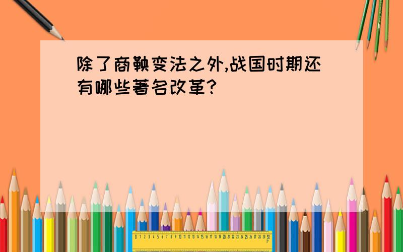 除了商鞅变法之外,战国时期还有哪些著名改革?