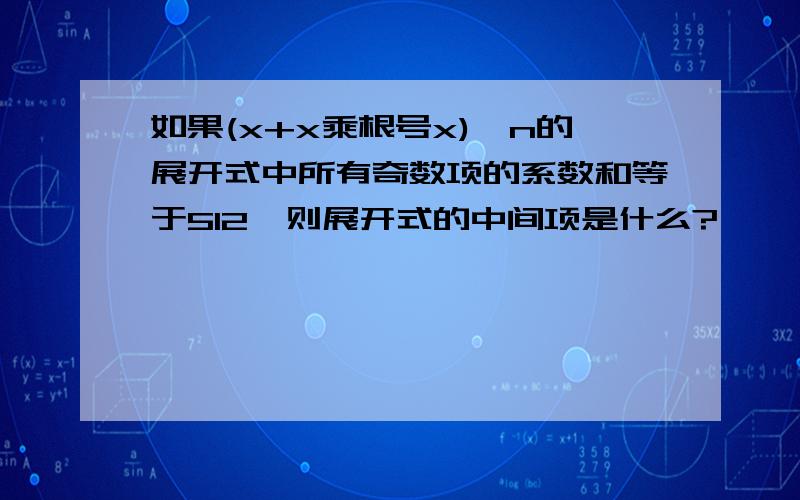 如果(x+x乘根号x)^n的展开式中所有奇数项的系数和等于512,则展开式的中间项是什么?