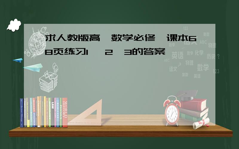 求人教版高一数学必修一课本68页练习1 、2、3的答案