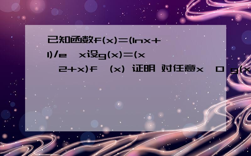 已知函数f(x)=(Inx+1)/e^x设g(x)=(x^2+x)f'(x) 证明 对任意x＞0 g(x)＜1+e^-2