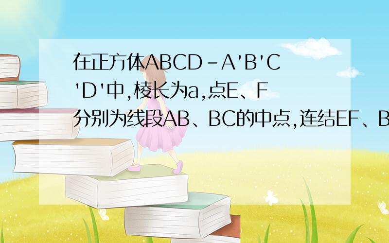 在正方体ABCD-A'B'C'D'中,棱长为a,点E、F分别为线段AB、BC的中点,连结EF、B'D.求异面直线EF、B'D间的距离.