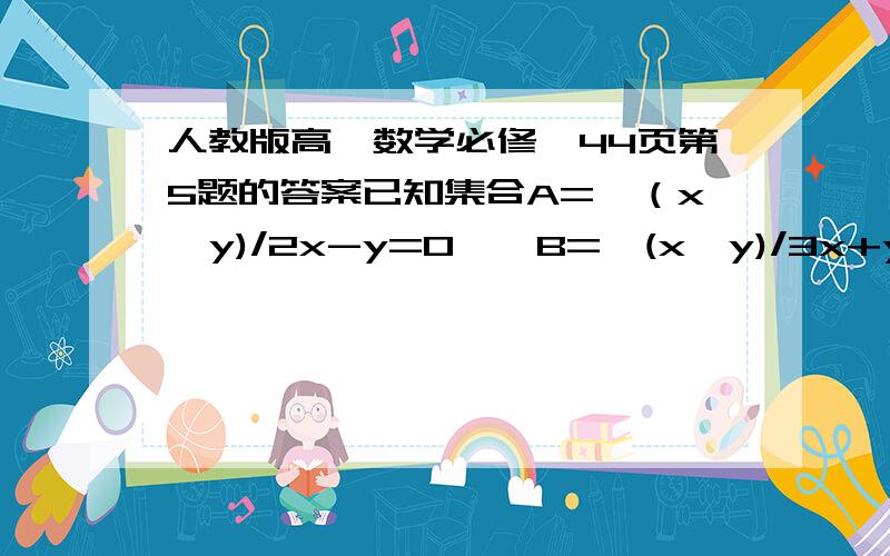 人教版高一数学必修一44页第5题的答案已知集合A={（x,y)/2x-y=0},B={(x,y)/3x+y=0},C={(x,y)/2x-y=3},求A交B,A交C,（A交B）并（B交C）