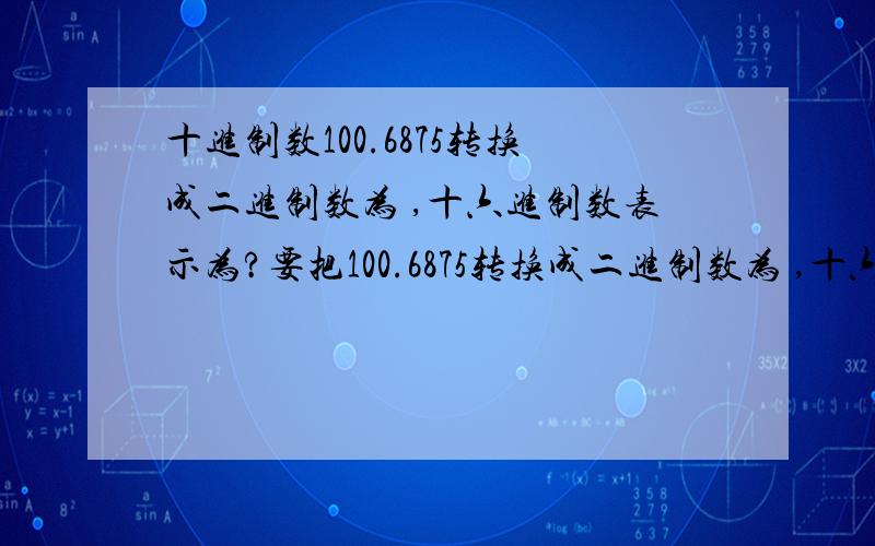 十进制数100.6875转换成二进制数为 ,十六进制数表示为?要把100.6875转换成二进制数为 ,十六进制数表示为?过程及计算方式.