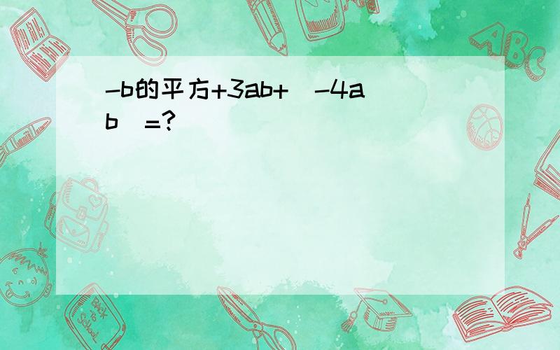 -b的平方+3ab+(-4ab)=?