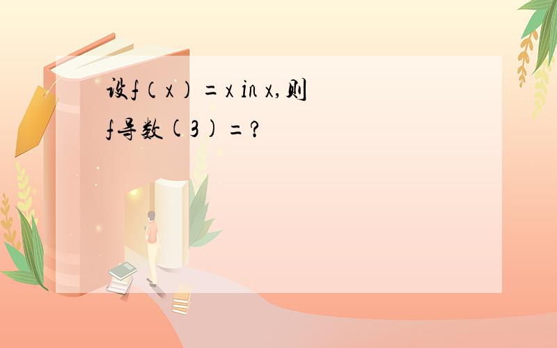 设f（x）=x in x,则f导数(3)=?