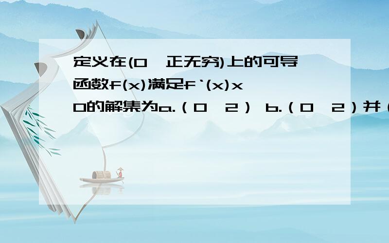 定义在(0,正无穷)上的可导函数f(x)满足f‘(x)x0的解集为a.（0,2） b.（0,2）并（2,正无穷） c.（2,正无穷）