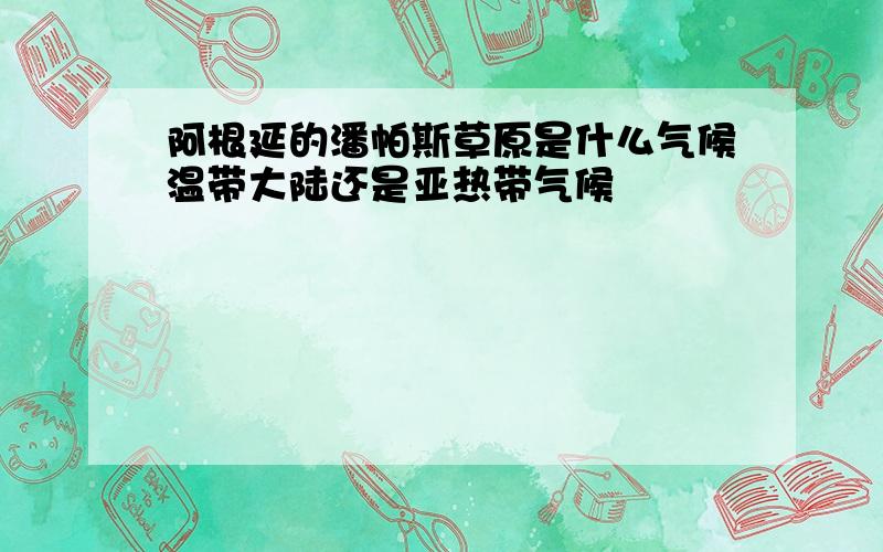 阿根延的潘帕斯草原是什么气候温带大陆还是亚热带气候