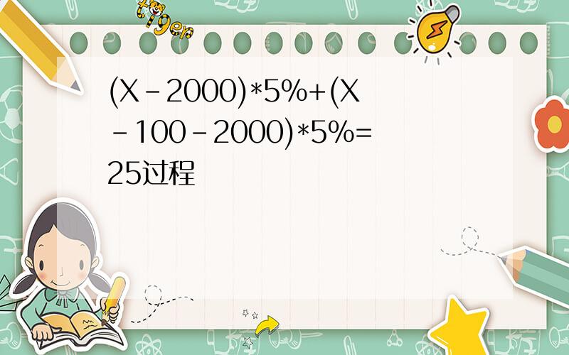 (X-2000)*5%+(X-100-2000)*5%=25过程