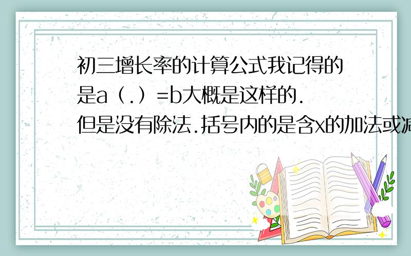 初三增长率的计算公式我记得的是a（.）=b大概是这样的.但是没有除法.括号内的是含x的加法或减法.具体是什么样的?