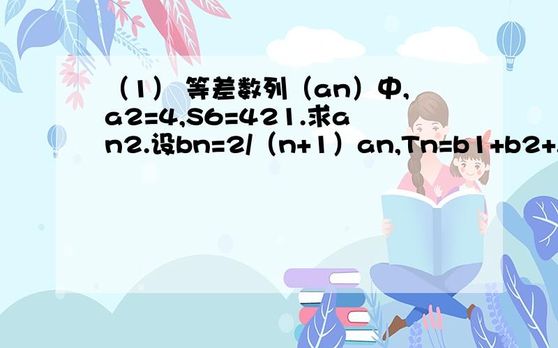 （1） 等差数列（an）中,a2=4,S6=421.求an2.设bn=2/（n+1）an,Tn=b1+b2+...+bn,求T6（2）设不等式x^2