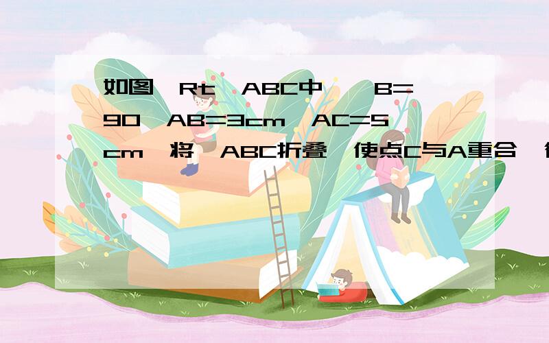 如图,Rt△ABC中,∠B=90,AB=3cm,AC=5cm,将△ABC折叠,使点C与A重合,得折痕DE,求DE的长