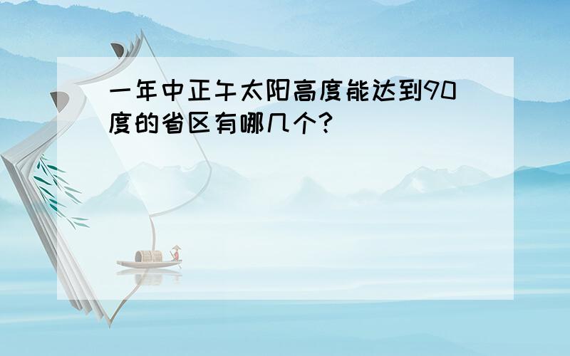 一年中正午太阳高度能达到90度的省区有哪几个?