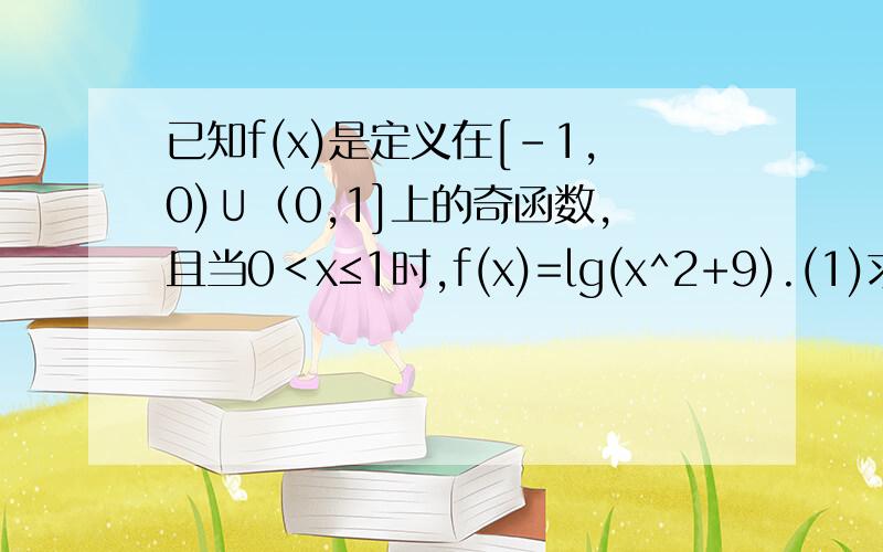 已知f(x)是定义在[-1,0)∪（0,1]上的奇函数,且当0＜x≤1时,f(x)=lg(x^2+9).(1)求函数f(x)的表达式.(2)求函数f(x)最大值 (3)ruo f(lgx^2)＜f(1+lgx),求x的取值范围