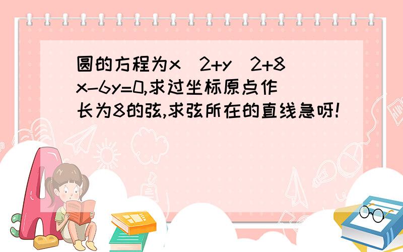 圆的方程为x^2+y^2+8x-6y=0,求过坐标原点作长为8的弦,求弦所在的直线急呀！