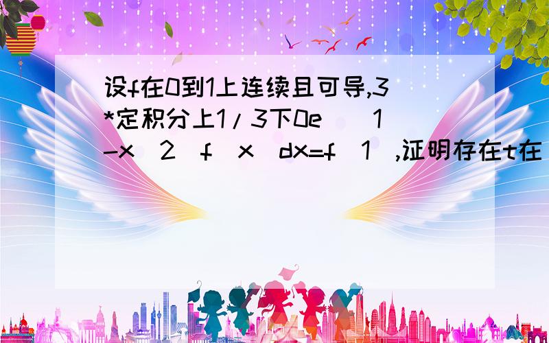 设f在0到1上连续且可导,3*定积分上1/3下0e^(1-x^2)f(x)dx=f(1),证明存在t在(0,1)使f'(t)=2tf(t)