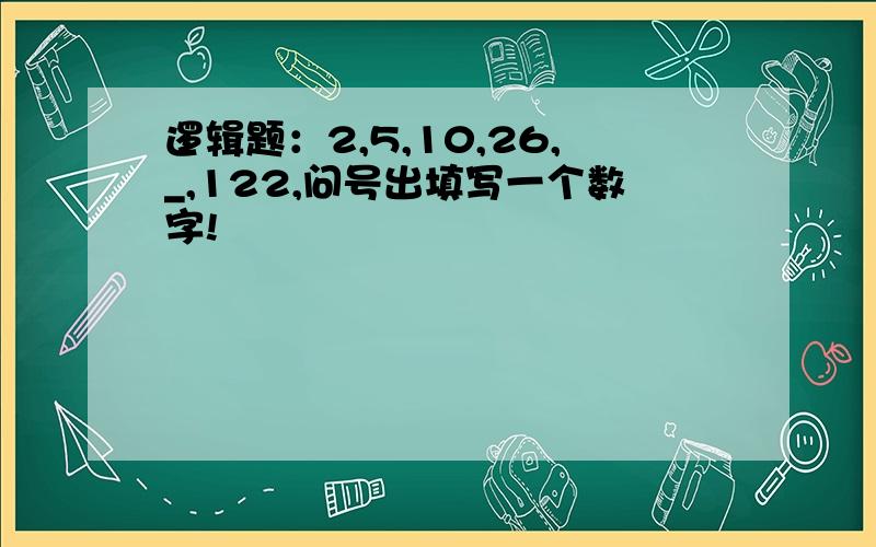 逻辑题：2,5,10,26,_,122,问号出填写一个数字!