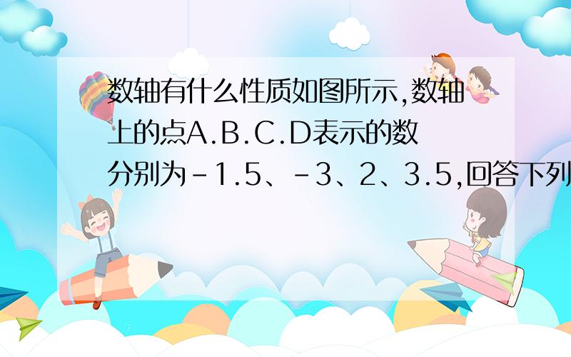 数轴有什么性质如图所示,数轴上的点A.B.C.D表示的数分别为-1.5、-3、2、3.5,回答下列问题;(1)将A、B、C、D表示的数按从小到大的顺序用“