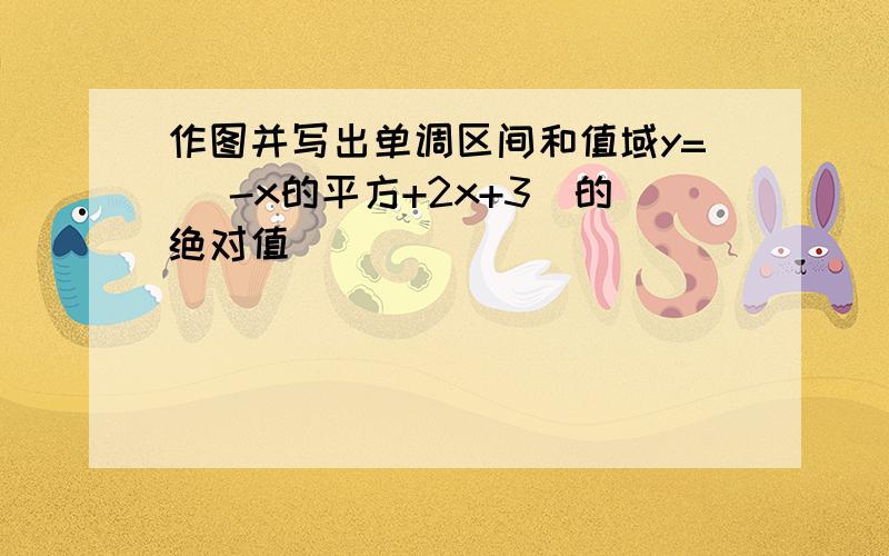 作图并写出单调区间和值域y= （-x的平方+2x+3）的绝对值