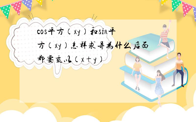 cos平方（xy）和sin平方（xy）怎样求导为什么后面都要乘以（x+y）