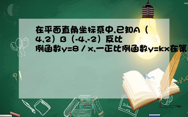 在平面直角坐标系中,已知A（4,2）B（-4,-2）反比例函数y=8／x,一正比例函数y=kx在第一象限交y=8／x于p点求p点坐标（不用点到直线的距离公式）