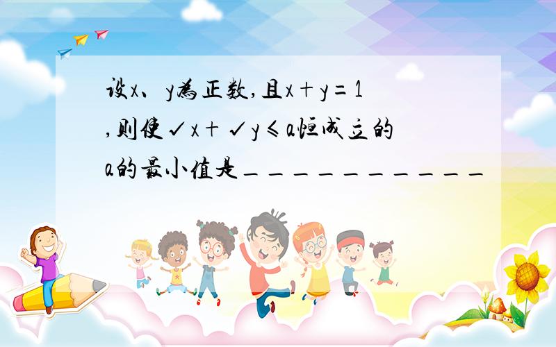 设x、y为正数,且x+y=1,则使√x+√y≤a恒成立的a的最小值是__________