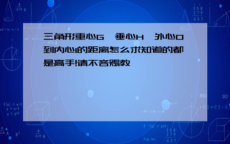 三角形重心G、垂心H、外心O到内心I的距离怎么求知道的都是高手!请不吝赐教,