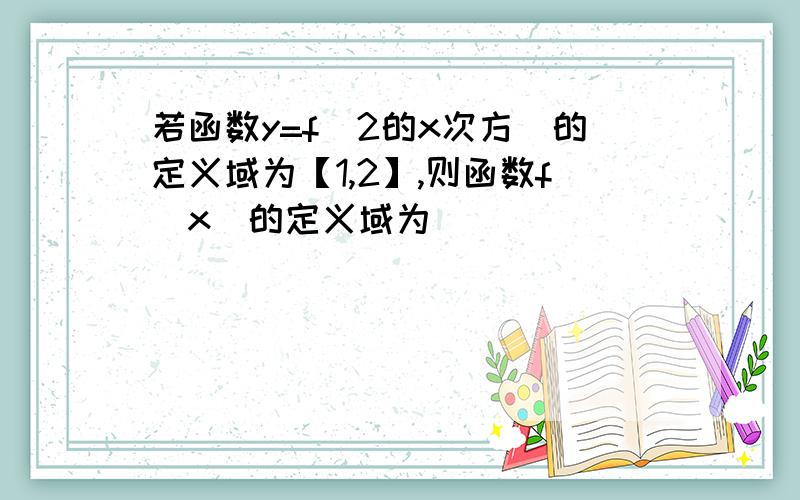 若函数y=f（2的x次方）的定义域为【1,2】,则函数f（x）的定义域为