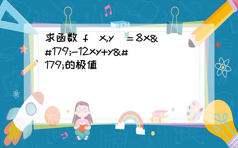 求函数 f(x,y)＝8x³-12xy+y³的极值