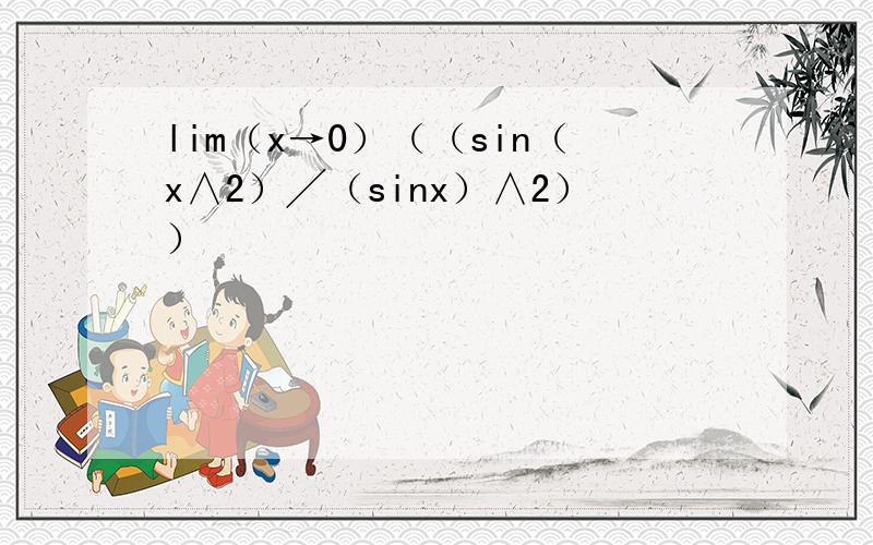 lim（x→0）（（sin（x∧2）╱（sinx）∧2））