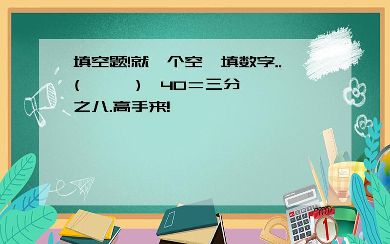 填空题!就一个空,填数字..(      )÷40＝三分之八.高手来!