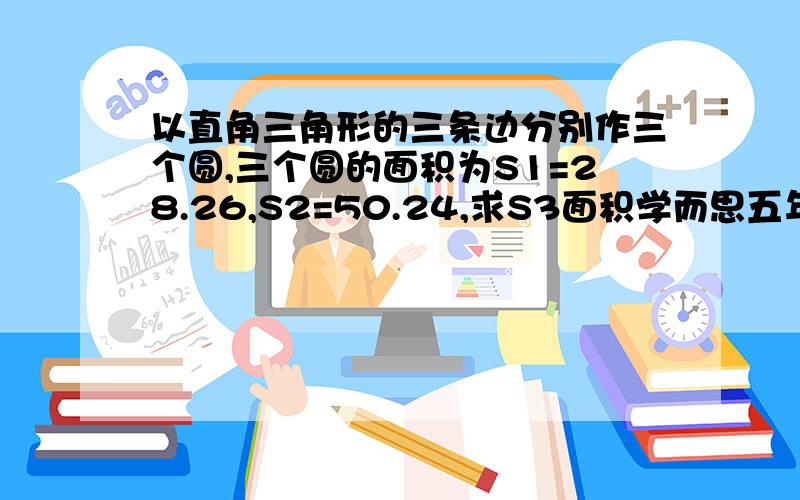 以直角三角形的三条边分别作三个圆,三个圆的面积为S1=28.26,S2=50.24,求S3面积学而思五年级下春季第二讲作业第三题22页,