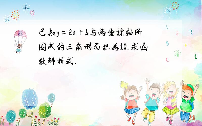 已知y=2x+b与两坐标轴所围成的三角形面积为10.求函数解析式.