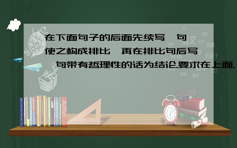 在下面句子的后面先续写一句,使之构成排比,再在排比句后写一句带有哲理性的话为结论.要求在上面.一朵鲜花点缀不出绚丽的春天；一个音符谱写不了动人的乐章；________________________.所以