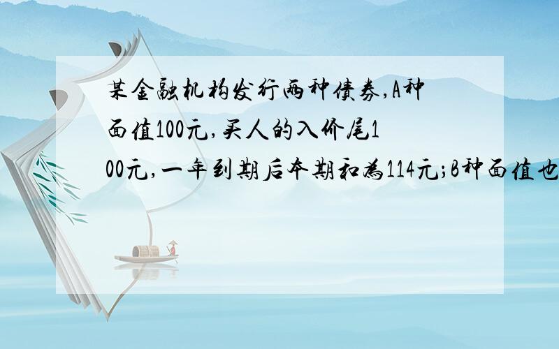 某金融机构发行两种债券,A种面值100元,买人的入价尾100元,一年到期后本期和为114元；B种面值也是100元,但买价为88元,一年到期后本期和为100元,如果收益率=（到期本期和-买入价）÷（到期日