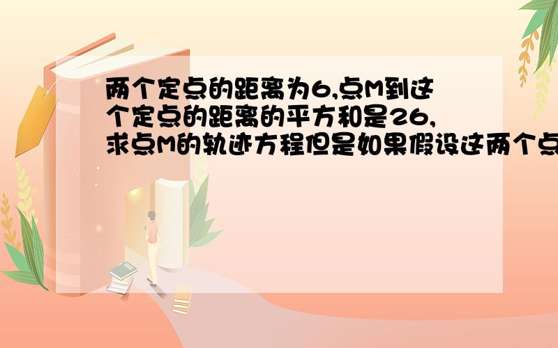 两个定点的距离为6,点M到这个定点的距离的平方和是26,求点M的轨迹方程但是如果假设这两个点是（0,0）（6,0）的时候，他的解就不同了，那答案是不是根据坐标的选取就不唯一了？为什么坐