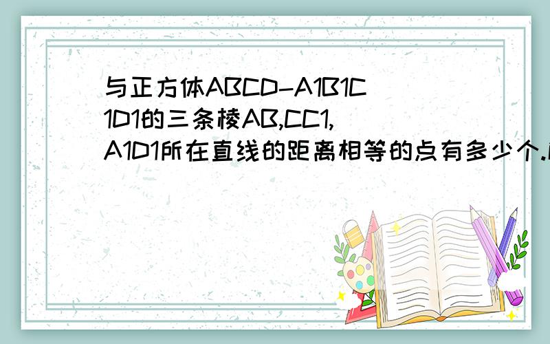 与正方体ABCD-A1B1C1D1的三条棱AB,CC1,A1D1所在直线的距离相等的点有多少个.解析··谢·