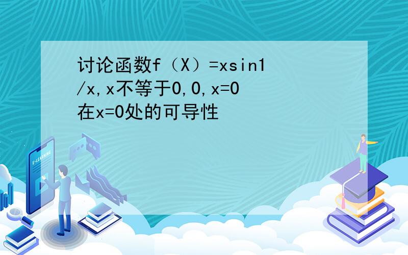 讨论函数f（X）=xsin1/x,x不等于0,0,x=0在x=0处的可导性