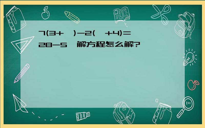 7(3+×)-2(×+4)=28-5×解方程怎么解?