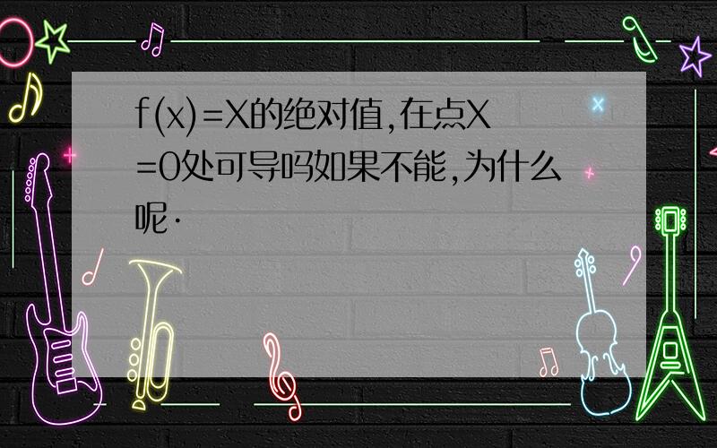 f(x)=X的绝对值,在点X=0处可导吗如果不能,为什么呢·