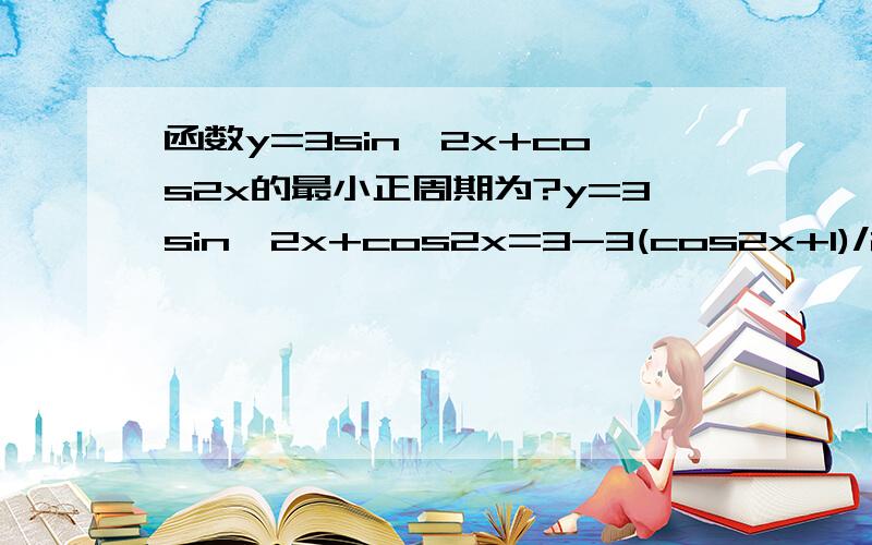 函数y=3sin^2x+cos2x的最小正周期为?y=3sin^2x+cos2x=3-3(cos2x+1)/2+cos2x这步是怎么做的,=-cos2x/2+3/2函数y=3sin^2x+cos2x的最小正周期为?重新做一次，写上全部步骤