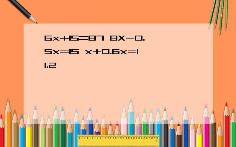 6x+15=87 8X-0.5x=15 x+0.6x=11.2