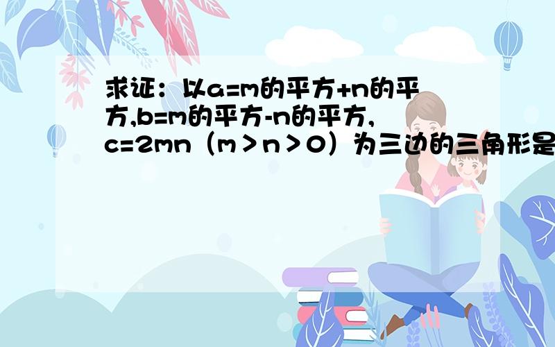 求证：以a=m的平方+n的平方,b=m的平方-n的平方,c=2mn（m＞n＞0）为三边的三角形是直角三角形.