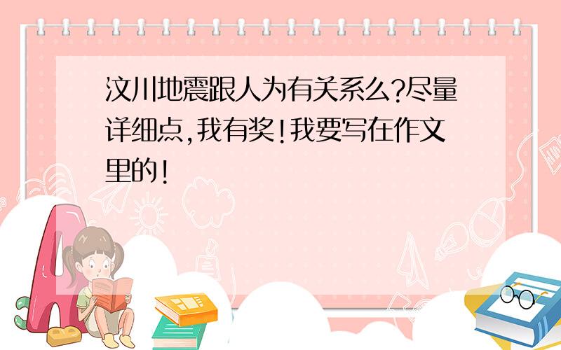 汶川地震跟人为有关系么?尽量详细点,我有奖!我要写在作文里的!