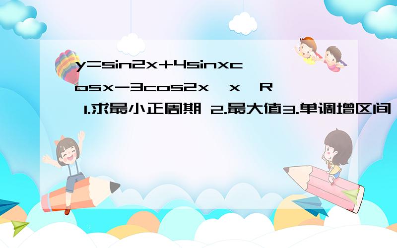 y=sin2x+4sinxcosx-3cos2x,x∈R 1.求最小正周期 2.最大值3.单调增区间