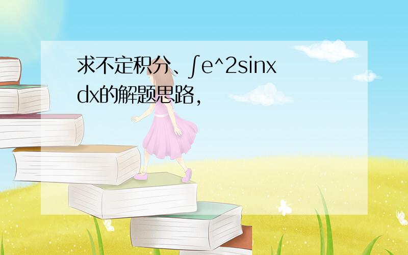 求不定积分、∫e^2sinxdx的解题思路,