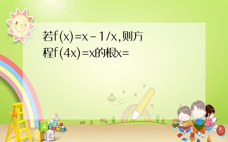 若f(x)=x-1/x,则方程f(4x)=x的根x=