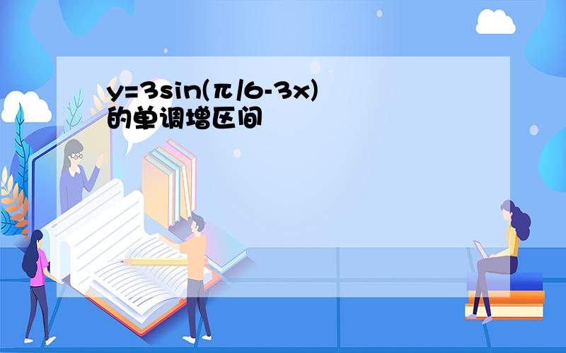 y=3sin(π/6-3x)的单调增区间