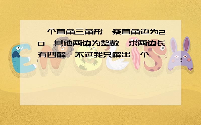 一个直角三角形一条直角边为20,其他两边为整数,求两边长有四解,不过我只解出一个,